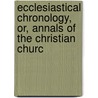 Ecclesiastical Chronology, Or, Annals of the Christian Churc by Joseph Esmond Riddle