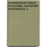 Ecclesiastical History of Socrates, Surnamed Scholasticus, o door Onbekend