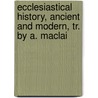 Ecclesiastical History, Ancient and Modern, Tr. by A. MacLai door Johann Lorenz Von Mosheim