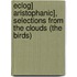 Eclog] Aristophanic], Selections from the Clouds (the Birds)