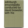 Edinburgh Encyclop]dia Conducted by David Brewster, with the by Sir David Brewster