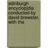 Edinburgh Encyclop]dia Conducted by David Brewster, with the door Sir David Brewster