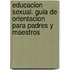 Educacion Sexual. Guia de Orientacion Para Padres y Maestros