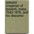 Edward Chapman of Ipswich, Mass., 1642-1678, and His Descend