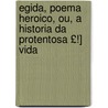Egida, Poema Heroico, Ou, a Historia Da Protentosa £!] Vida by Joo Pedro Xavier Do Monte