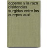 Egosmo y La Razn Disidencias Surgidas Entre Los Cuerpos Auxi by Enrique Valdiosero