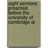 Eight Sermons Preached Before the University of Cambridge at