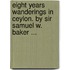 Eight Years Wanderings In Ceylon. By Sir Samuel W. Baker ...