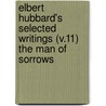 Elbert Hubbard's Selected Writings (V.11) The Man Of Sorrows door Fra Elbert Hubbard