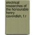 Electrical Researches of the Honourable Henry Cavendish, F.R