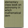 Elementary Class Book on Astronomy in Which Mathematical Dem by Horatio Nelson Robinson