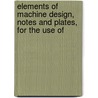 Elements of Machine Design, Notes and Plates, for the Use of by Unknown