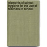Elements of School Hygiene for the Use of Teachers in School by Walter E. Roth