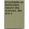 Encyclopdie Ou Dictionnaire Raisonn Des Sciences, Des Arts E door Jean Rond D'Le Alembert