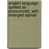 English Language Spelled as Pronounced, with Enlarged Alphab door George Withers