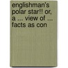 Englishman's Polar Star!! Or, a ... View of ... Facts as Con by George Croly