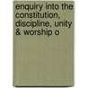 Enquiry Into the Constitution, Discipline, Unity & Worship o by Peter Kinget