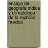 Ensayo de Geografa Mdica y Climatologa de La Repblica Mexica door Domingo Orvaanos