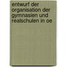 Entwurf Der Organisation Der Gymnasien Und Realschulen in Oe by Unt Austria. Minist