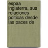 Espaa Inglaterra, Sus Relaciones Polticas Desde Las Paces de door Jerónimo B. Cker