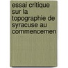 Essai Critique Sur La Topographie de Syracuse Au Commencemen by Antoine Jean Letronne