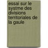 Essai Sur Le Systme Des Divisions Territoriales de La Gaule door Benjamin Gu�Rard