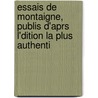 Essais de Montaigne, Publis D'Aprs L'Dition La Plus Authenti door Michel De Montaigne