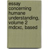 Essay Concerning Humane Understanding, Volume 2 Mdcxc, Based door Locke John Locke