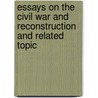 Essays on the Civil War and Reconstruction and Related Topic by William Archibald Dunning