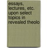 Essays, Lectures, Etc. Upon Select Topics in Revealed Theolo door Nathaniel William Taylor