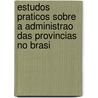 Estudos Praticos Sobre a Administrao Das Provincias No Brasi by Paulino Jos Soares Souza De Uruguai
