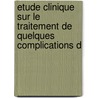 Etude Clinique Sur Le Traitement de Quelques Complications D door Edouard Martin
