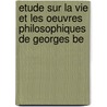 Etude Sur La Vie Et Les Oeuvres Philosophiques de Georges Be by Auguste Penjon