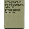 Evangelisches Concordienbuch, Oder Die Symbolischen Bcher De door Anonymous Anonymous