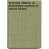 Everyday Objects, Or, Picturesque Aspects of Natural History door Johann Christian Ferdinand Hoefer