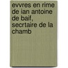 Evvres En Rime de Ian Antoine de Baif, Secrtaire de La Chamb by Jean-Antoine De Ba f