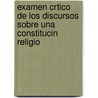 Examen Crtico de Los Discursos Sobre Una Constitucin Religio door Gregorio Funes