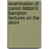 Examination of Canon Liddon's Bampton Lectures on the Divini door Charles Voysey