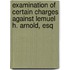 Examination of Certain Charges Against Lemuel H. Arnold, Esq