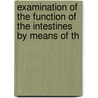 Examination of the Function of the Intestines by Means of th by Charles D. Aaron