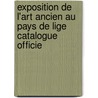 Exposition de L'Art Ancien Au Pays de Lige Catalogue Officie by Pa Li ge. Expositi