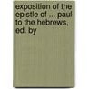 Exposition of the Epistle of ... Paul to the Hebrews, Ed. by door John Brown