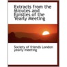 Extracts From The Minutes And Epistles Of The Yearly Meeting by Societ of friends London yearly meeting