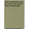 Faith of Abraham and of Christ, His Seed in the Coming Kingd by Henry Dana Ward