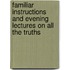 Familiar Instructions and Evening Lectures On All the Truths