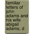 Familiar Letters of John Adams and His Wife Abigail Adams, D