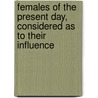 Females of the Present Day, Considered as to Their Influence door Females