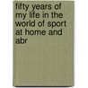 Fifty Years of My Life in the World of Sport at Home and Abr door John Dugdale Astley