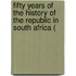 Fifty Years of the History of the Republic in South Africa (