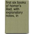 First Six Books of Homer's Iliad, with Explanatory Notes, In